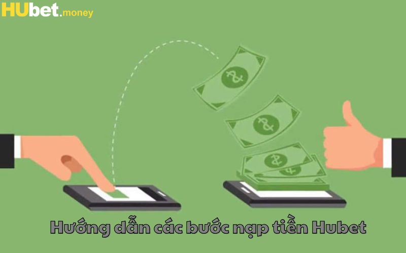 Hướng dẫn các bước nạp tiền Hubet với mỗi hình thức