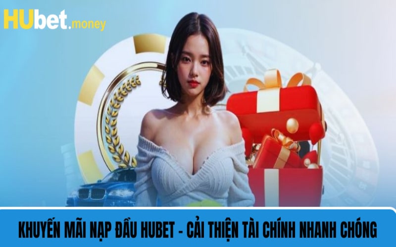 Khuyến Mãi Nạp Đầu HUBET - Cải Thiện Tài Chính Nhanh Chóng